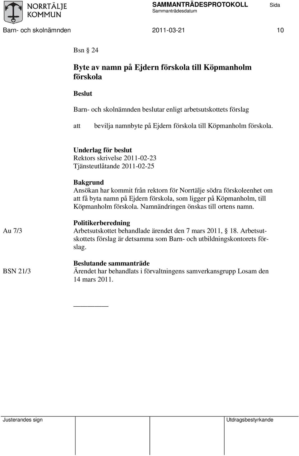 Underlag för beslut Rektors skrivelse 2011-02-23 Tjänsteutlåtande 2011-02-25 Bakgrund Ansökan har kommit från rektorn för Norrtälje södra förskoleenhet om att få byta namn på Ejdern förskola, som