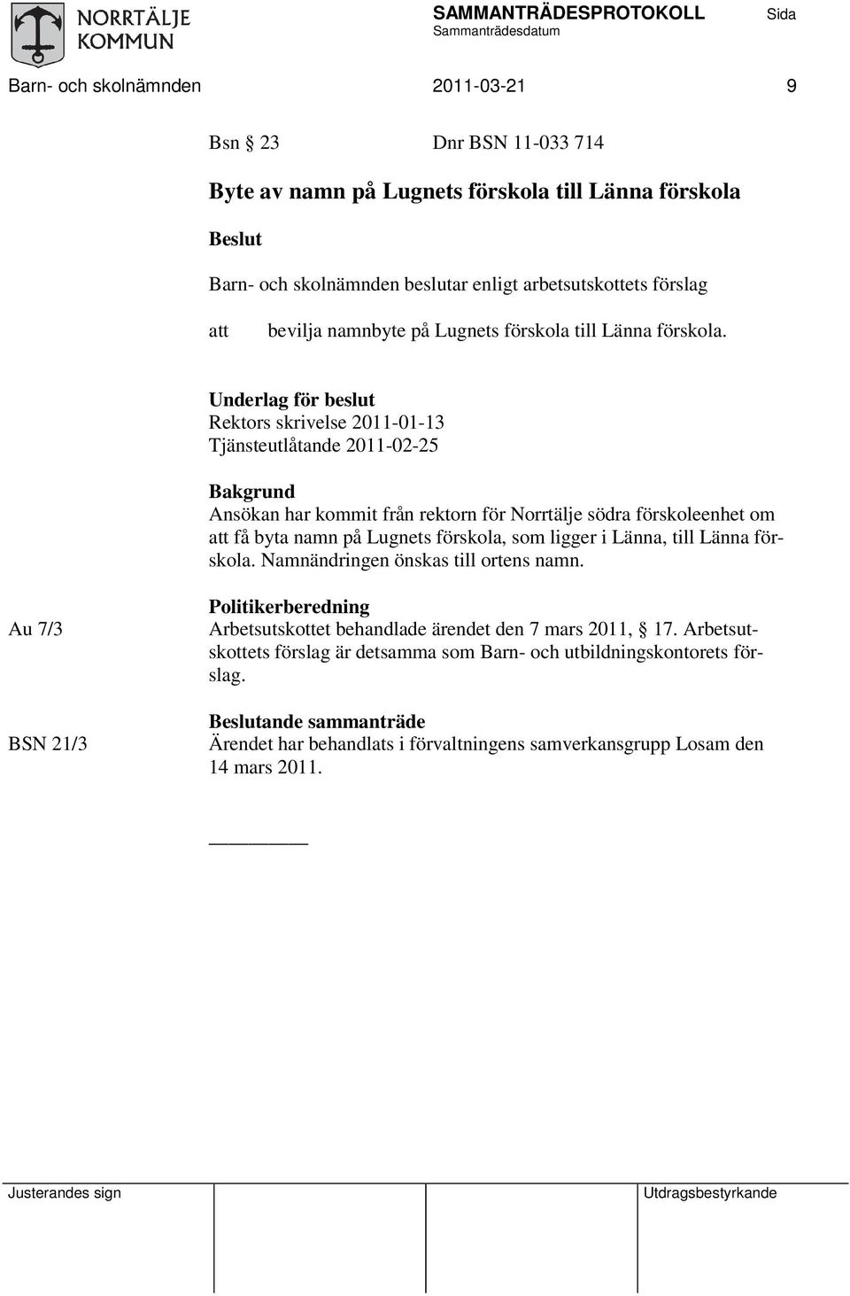 Underlag för beslut Rektors skrivelse 2011-01-13 Tjänsteutlåtande 2011-02-25 Bakgrund Ansökan har kommit från rektorn för Norrtälje södra förskoleenhet om att få byta namn på Lugnets förskola, som