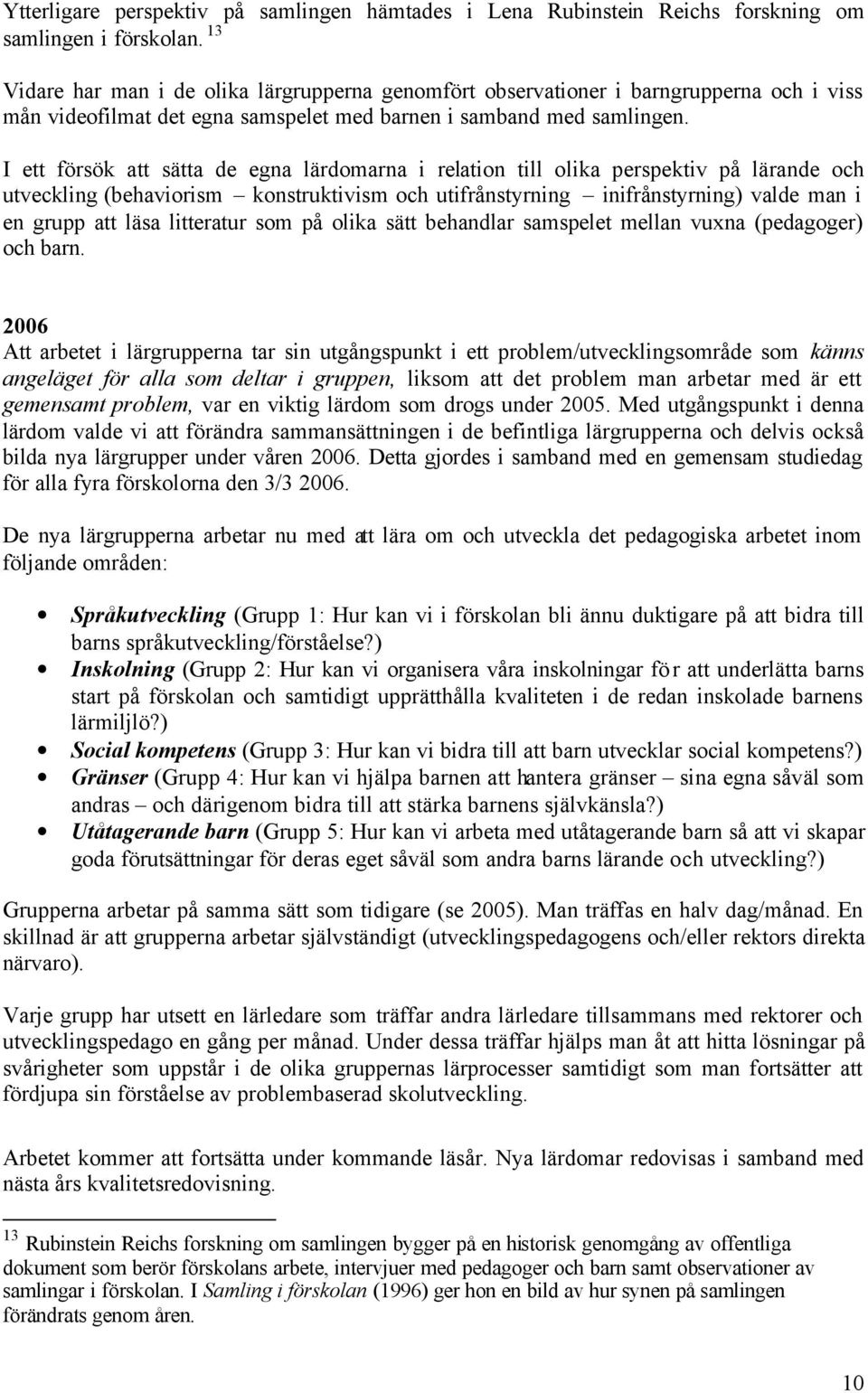 I ett försök att sätta de egna lärdomarna i relation till olika perspektiv på lärande och utveckling (behaviorism konstruktivism och utifrånstyrning inifrånstyrning) valde man i en grupp att läsa