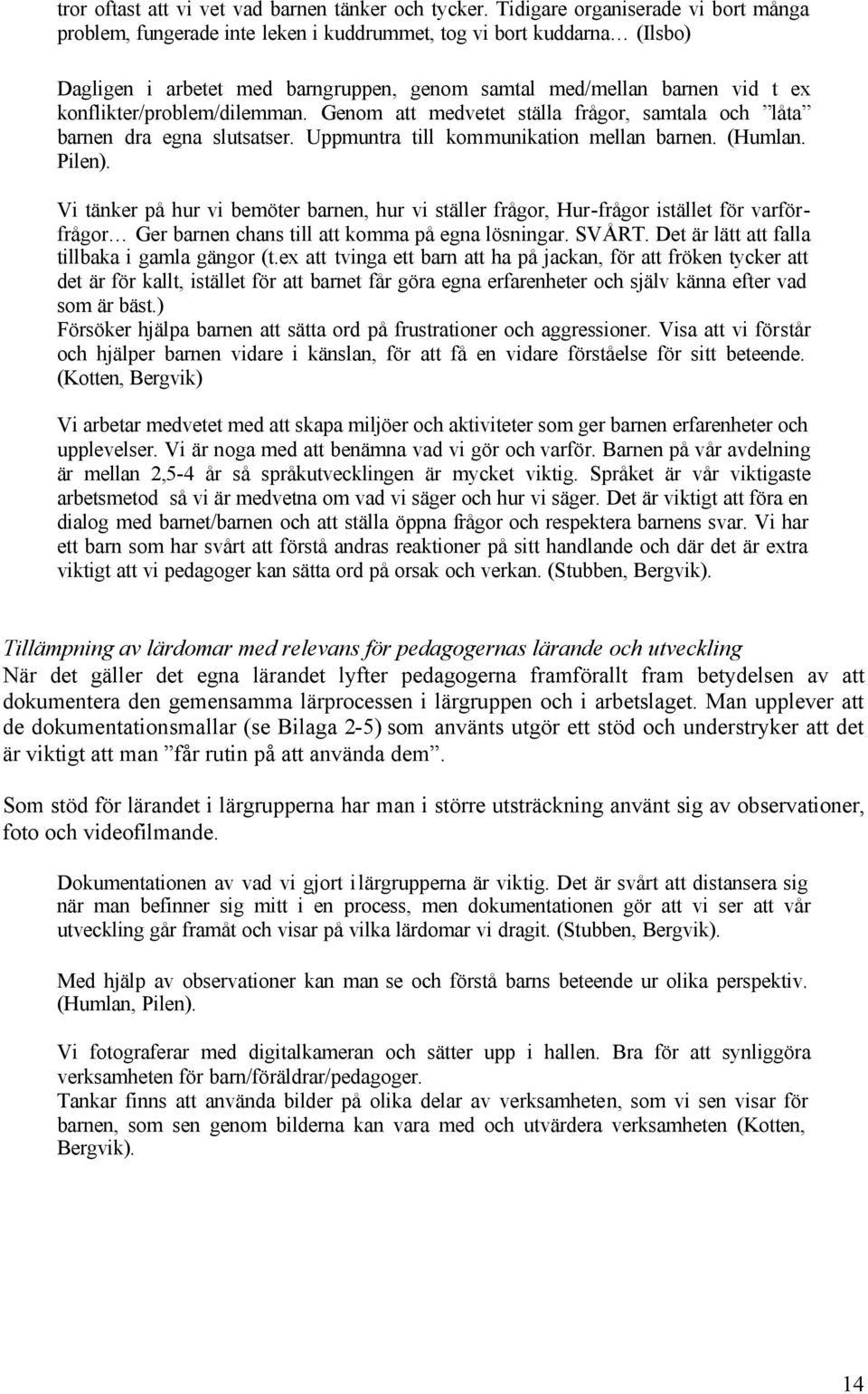 konflikter/problem/dilemman. Genom att medvetet ställa frågor, samtala och låta barnen dra egna slutsatser. Uppmuntra till kommunikation mellan barnen. (Humlan. Pilen).