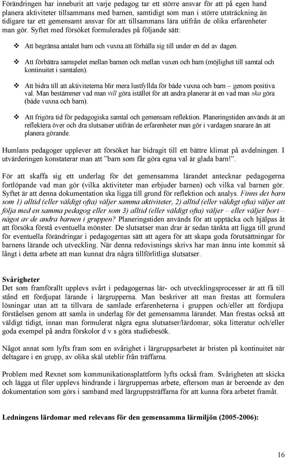 Syftet med försöket formulerades på följande sätt: Att begränsa antalet barn och vuxna att förhålla sig till under en del av dagen.