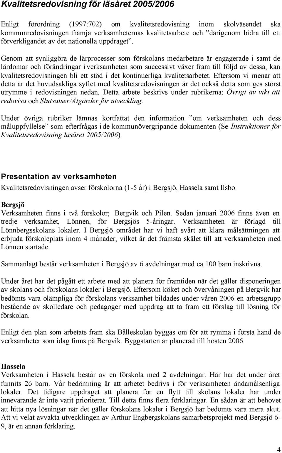 Genom att synliggöra de lärprocesser som förskolans medarbetare är engagerade i samt de lärdomar och förändringar i verksamheten som successivt växer fram till följd av dessa, kan