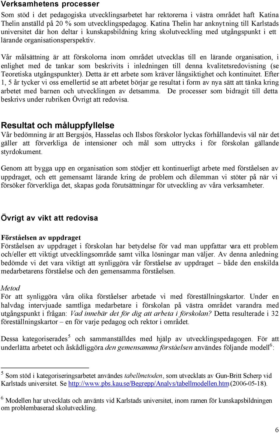 Vår målsättning är att förskolorna inom området utvecklas till en lärande organisation, i enlighet med de tankar som beskrivits i inledningen till denna kvalitetsredovisning (se Teoretiska