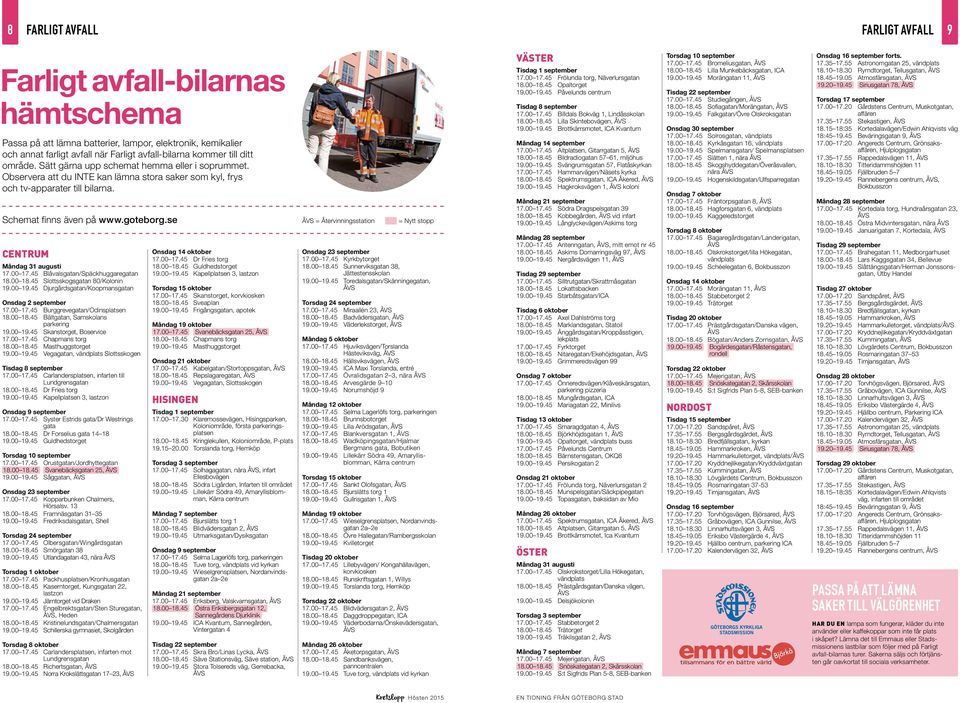 se CENTRUM Måndag 31 augusti 17.00 17.45 Blåvalsgatan/Späckhuggaregatan 18.00 18.45 Slottsskogsgatan 80/Kolonin 19.00 19.45 Djurgårdsgatan/Koopmansgatan Onsdag 2 september 17.00 17.45 Burggrevegatan/Odinsplatsen 18.