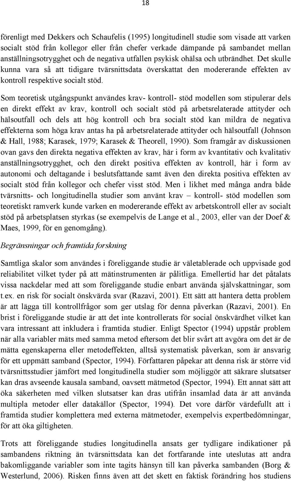 Som teoretisk utgångspunkt användes krav- kontroll- stöd modellen som stipulerar dels en direkt effekt av krav, kontroll och socialt stöd på arbetsrelaterade attityder och hälsoutfall och dels att