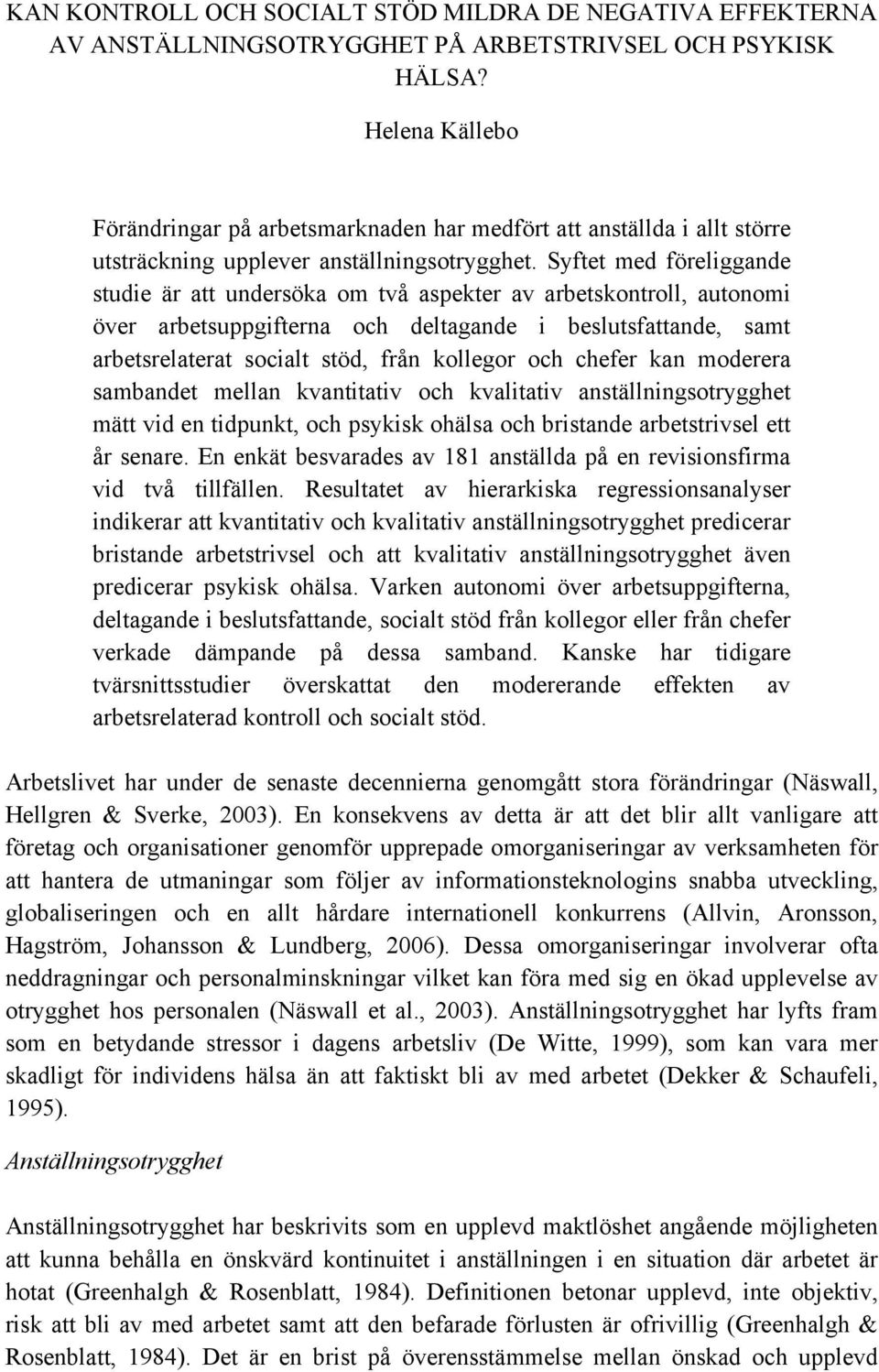 Syftet med föreliggande studie är att undersöka om två aspekter av arbetskontroll, autonomi över arbetsuppgifterna och deltagande i beslutsfattande, samt arbetsrelaterat socialt stöd, från kollegor