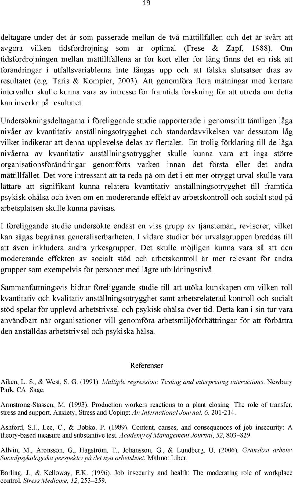 Att genomföra flera mätningar med kortare intervaller skulle kunna vara av intresse för framtida forskning för att utreda om detta kan inverka på resultatet.