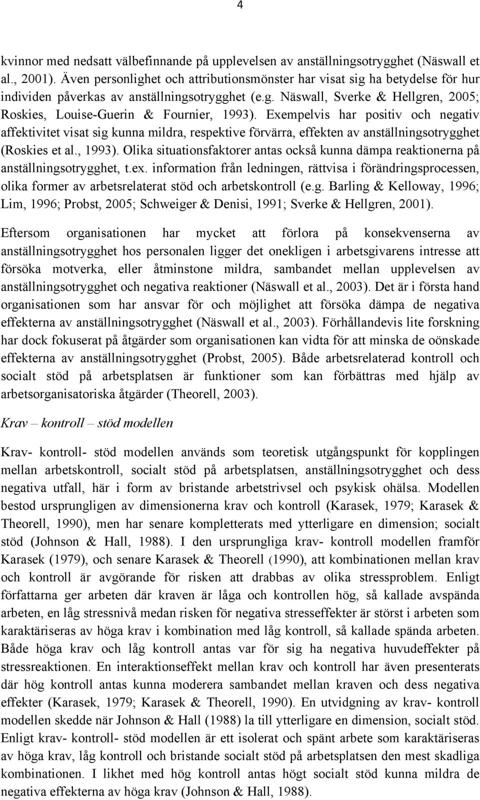 Exempelvis har positiv och negativ affektivitet visat sig kunna mildra, respektive förvärra, effekten av anställningsotrygghet (Roskies et al., 1993).