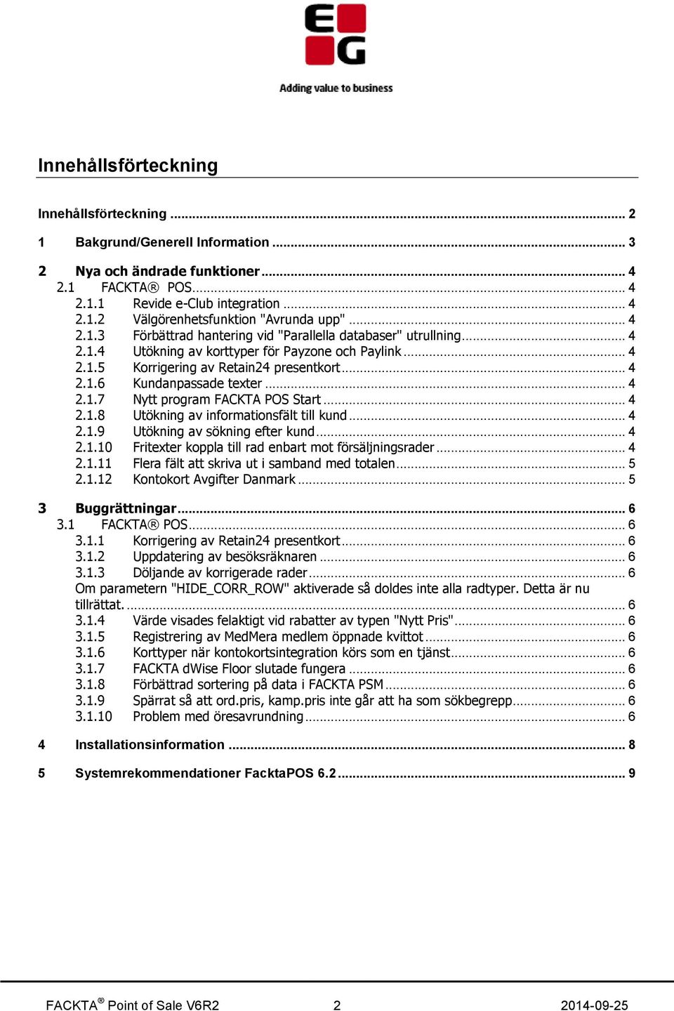 .. 4 2.1.7 Nytt program FACKTA POS Start... 4 2.1.8 Utökning av informationsfält till kund... 4 2.1.9 Utökning av sökning efter kund... 4 2.1.10 Fritexter koppla till rad enbart mot försäljningsrader.