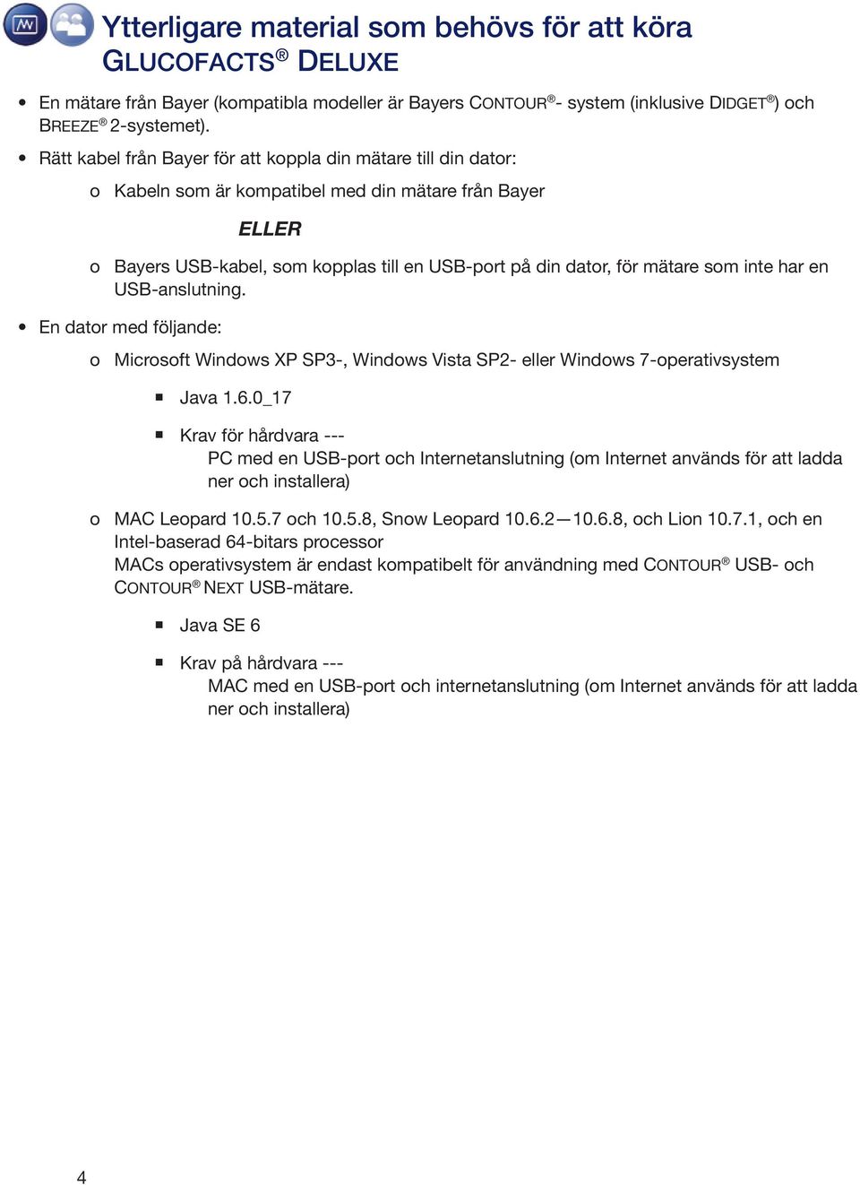 som inte har en USB-anslutning. En dator med följande: o Microsoft Windows XP SP3-, Windows Vista SP2- eller Windows 7-operativsystem Java 1.6.