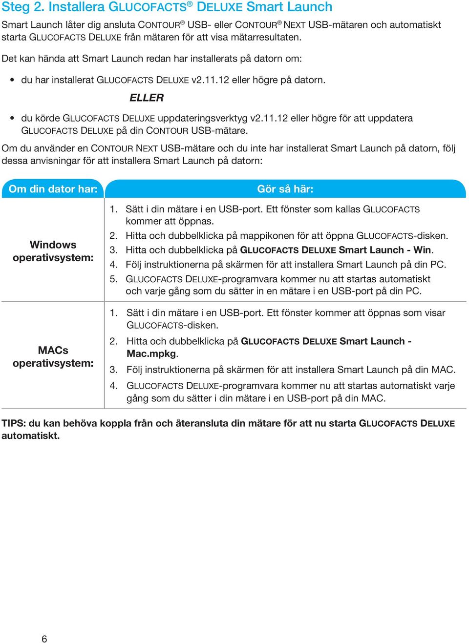 Det kan hända att Smart Launch redan har installerats på datorn om: du har installerat GLUCOFACTS DELUXE v2.11.12 eller högre på datorn. ELLER du körde GLUCOFACTS DELUXE uppdateringsverktyg v2.11.12 eller högre för att uppdatera GLUCOFACTS DELUXE på din CONTOUR USB-mätare.