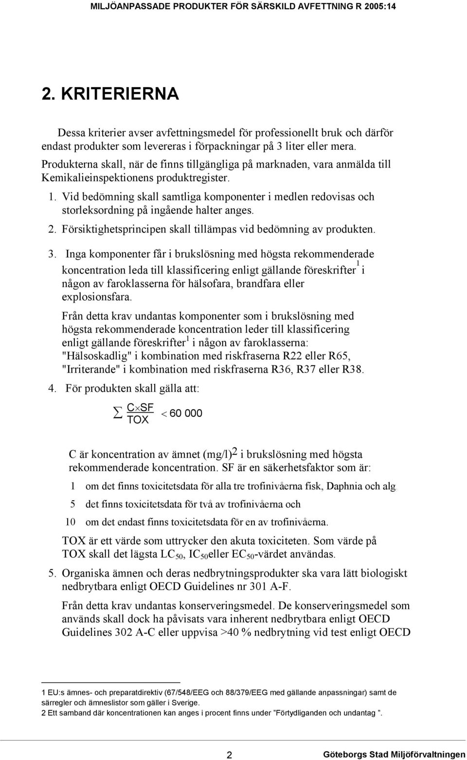 Vid bedömning skall samtliga komponenter i medlen redovisas och storleksordning på ingående halter anges. 2. Försiktighetsprincipen skall tillämpas vid bedömning av produkten. 3.