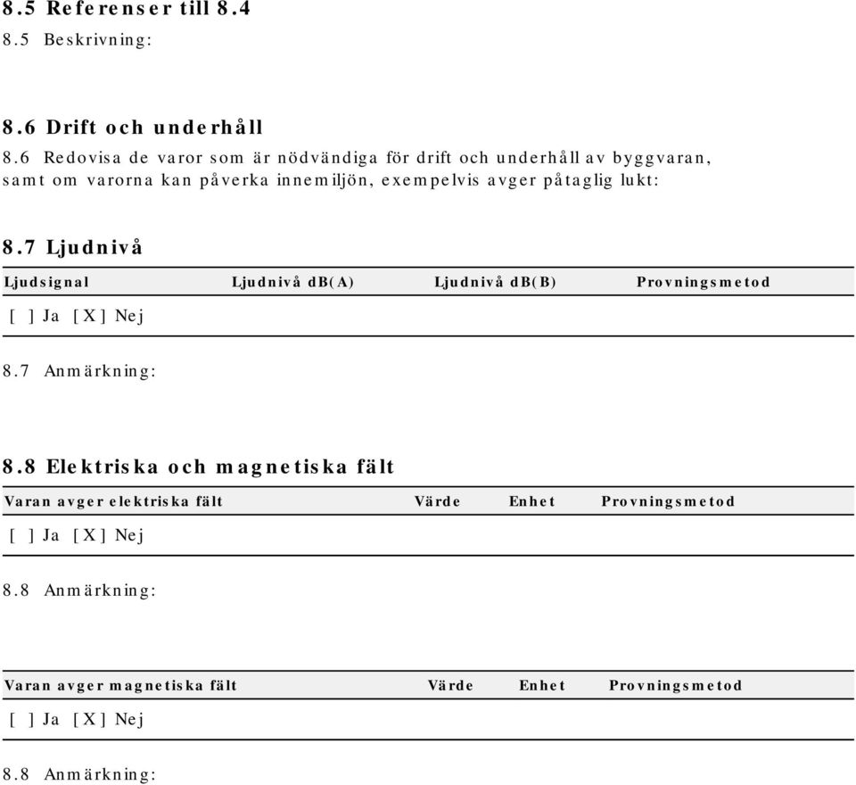 exempelvis avger påtaglig lukt: 8.7 Ljudnivå Ljudsignal Ljudnivå db(a) Ljudnivå db(b) Provningsmetod 8.7 Anmärkning: 8.