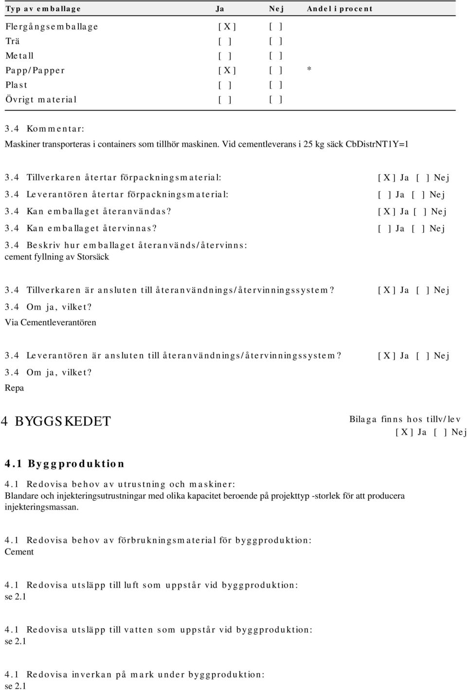 4 Leverantören återtar förpackningsmaterial: [ ] Ja [ ] Nej 3.4 Kan emballaget återanvändas? [ X ] Ja [ ] Nej 3.4 Kan emballaget återvinnas? [ ] Ja [ ] Nej 3.4 Beskriv hur emballaget återanvänds/återvinns: cement fyllning av Storsäck 3.