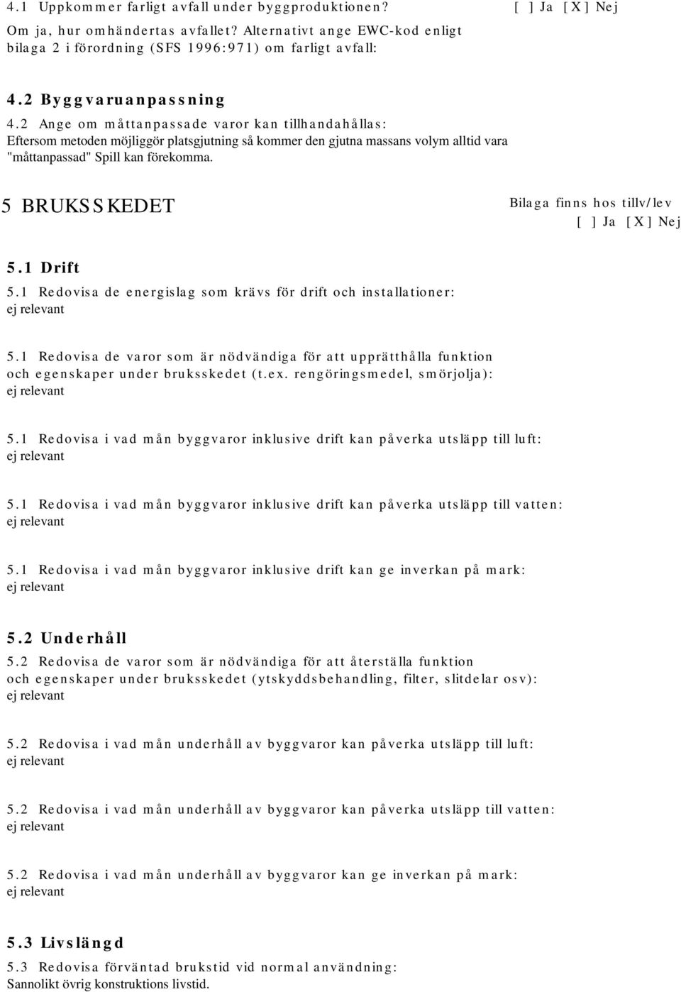 5 BRUKSSKEDET Bilaga finns hos tillv/lev 5.1 Drift 5.1 Redovisa de energislag som krävs för drift och installationer: 5.