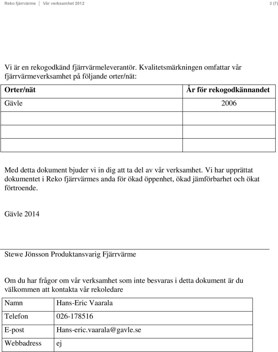 att ta del av vår verksamhet. Vi har upprättat dokumentet i Reko fjärrvärmes anda för ökad öppenhet, ökad jämförbarhet och ökat förtroende.