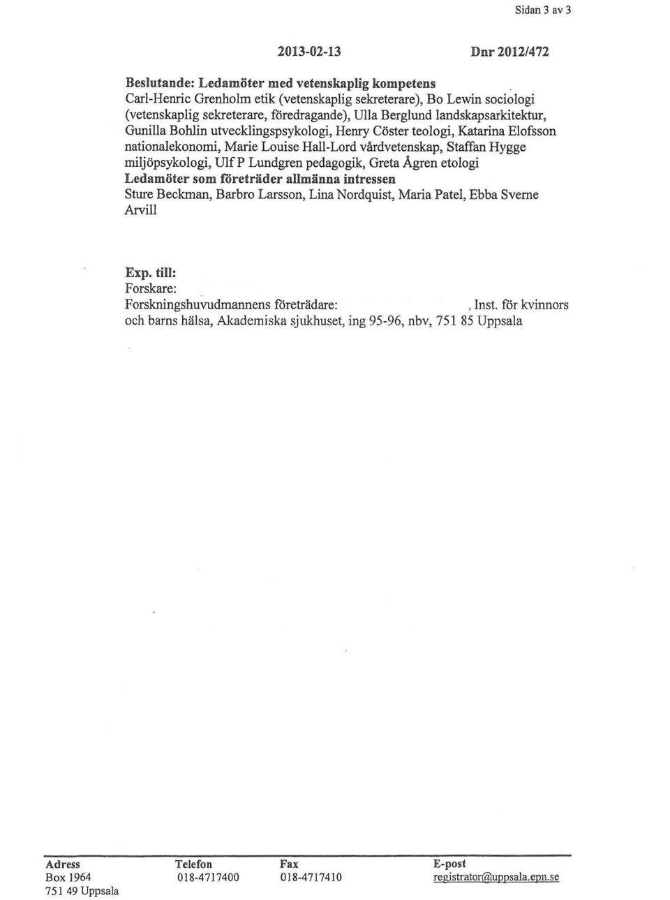 miljöpsykologi, Ulf P Lundgren pedagogik, Greta Ågren etologi Ledamöter som företräder allmänna intressen Sture Beckman, Barbro Larsson, Lina Nordquist, Maria Patel, Ebba Sveme Arvill Exp.