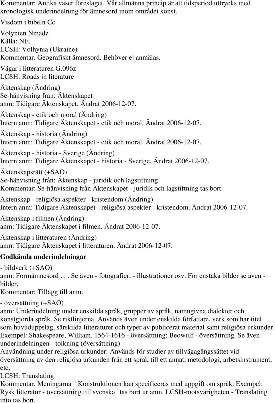 096z LCSH: Roads in literature Äktenskap (Ändring) Se-hänvisning från: Äktenskapet anm: Tidigare Äktenskapet. Ändrat 2006-12-07.