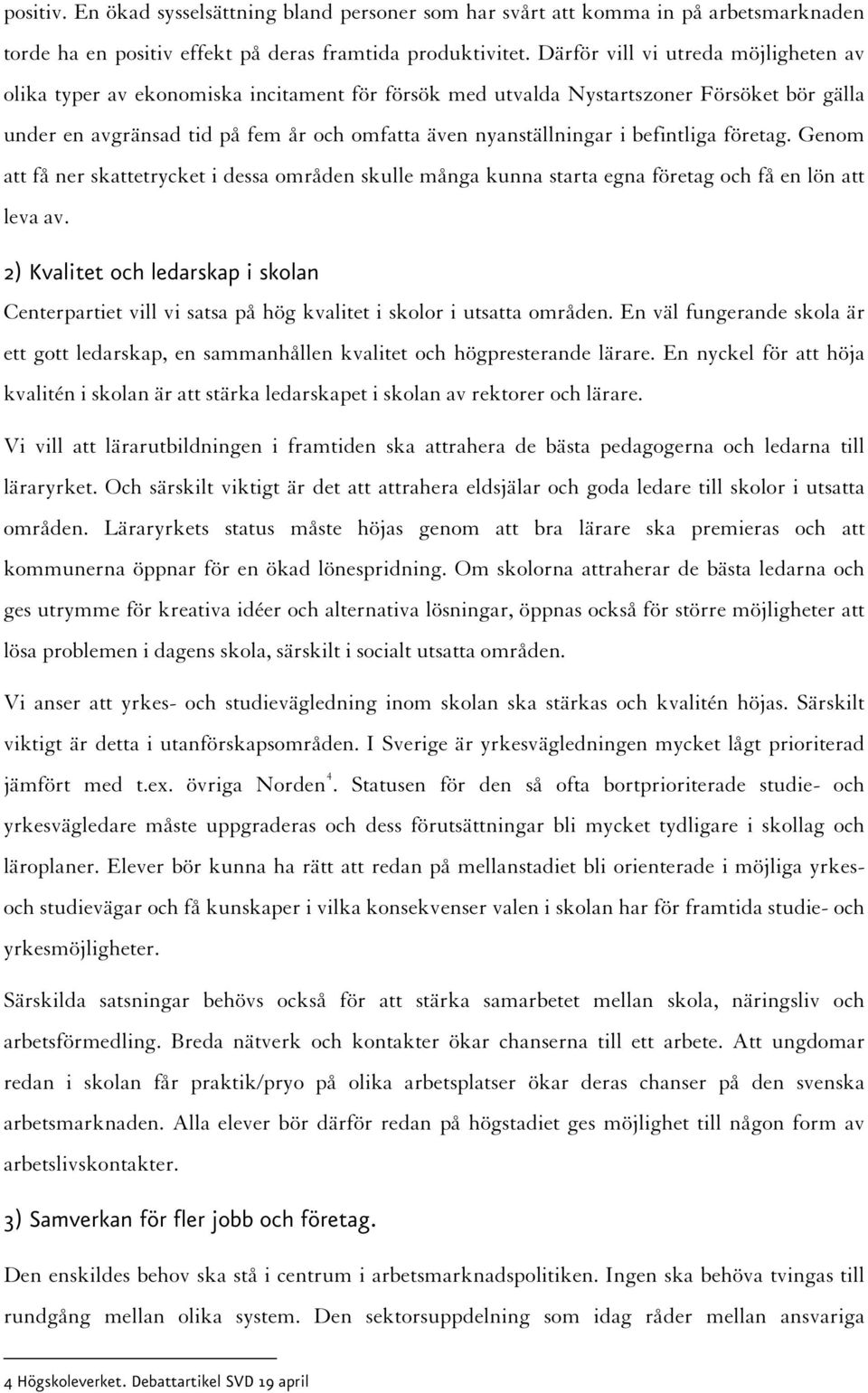 befintliga företag. Genom att få ner skattetrycket i dessa områden skulle många kunna starta egna företag och få en lön att leva av.