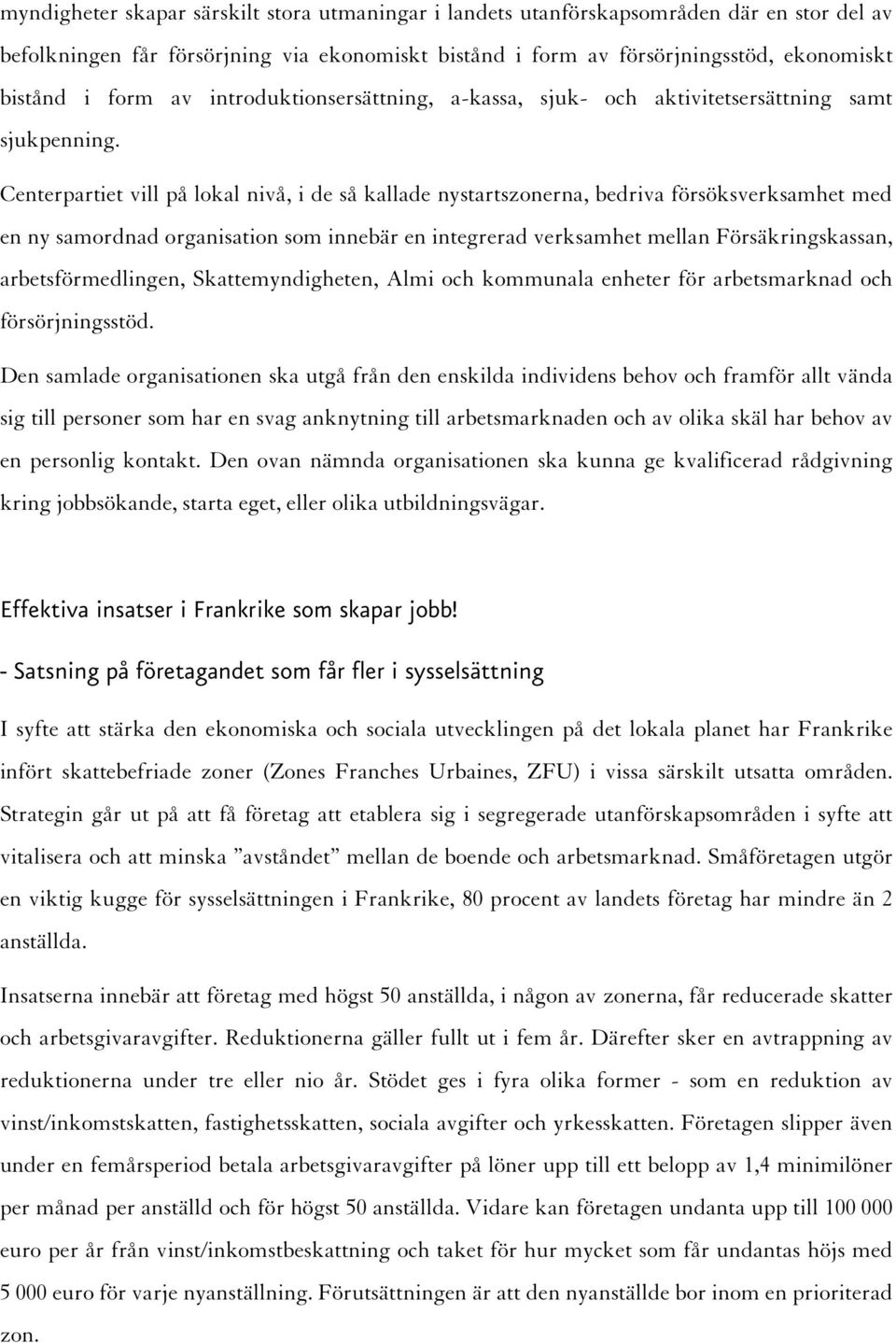 Centerpartiet vill på lokal nivå, i de så kallade nystartszonerna, bedriva försöksverksamhet med en ny samordnad organisation som innebär en integrerad verksamhet mellan Försäkringskassan,