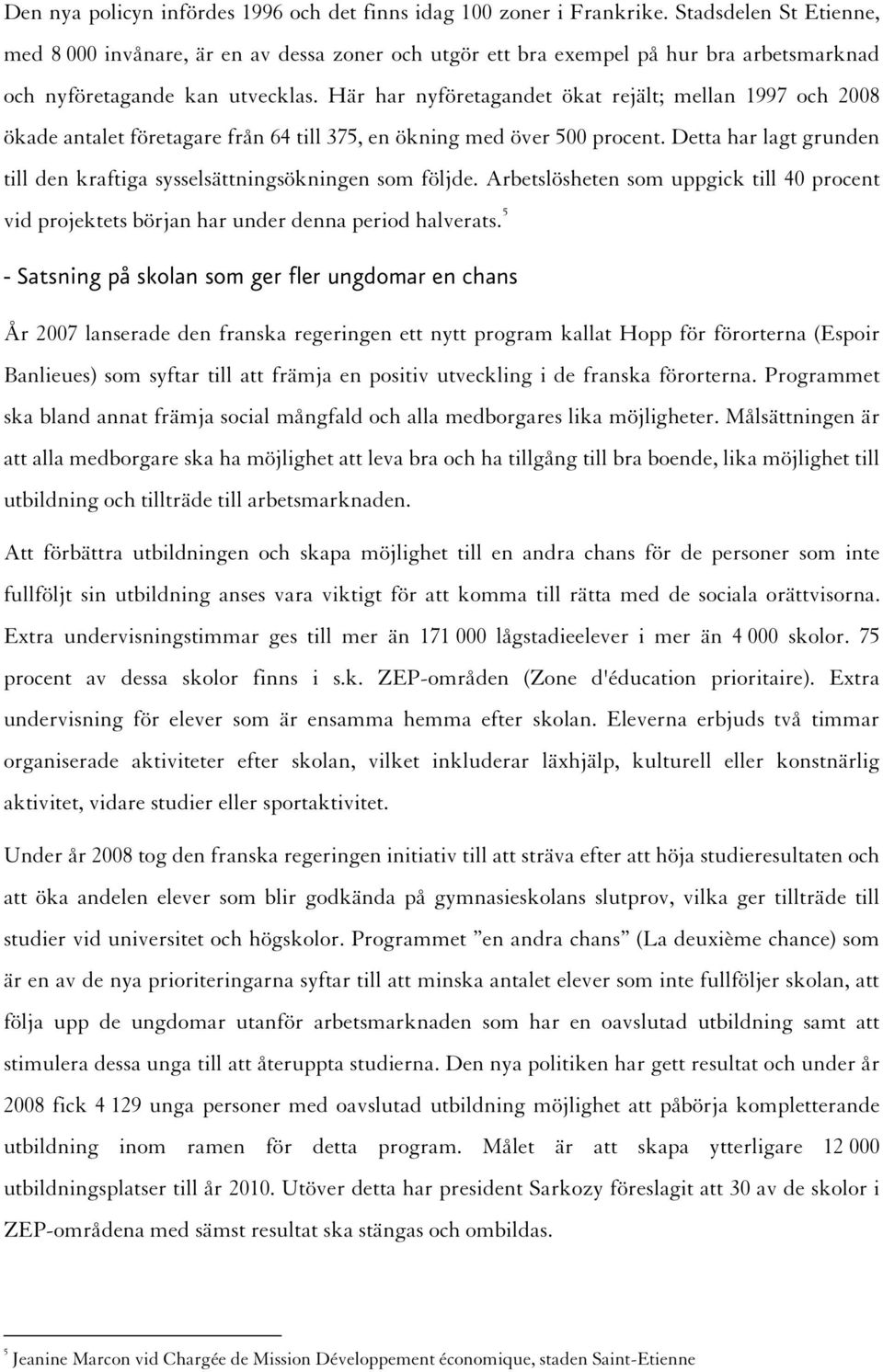 Här har nyföretagandet ökat rejält; mellan 1997 och 2008 ökade antalet företagare från 64 till 375, en ökning med över 500 procent.