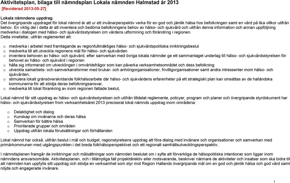 En viktig del i detta är att inventera ch bedöma beflknens behv av häls- ch sjukvård ch utifrån denna infrmatin ch annan uppföljn medverka i dialgen med häls- ch sjukvårdsstyrelsen m vårdens utfrmn