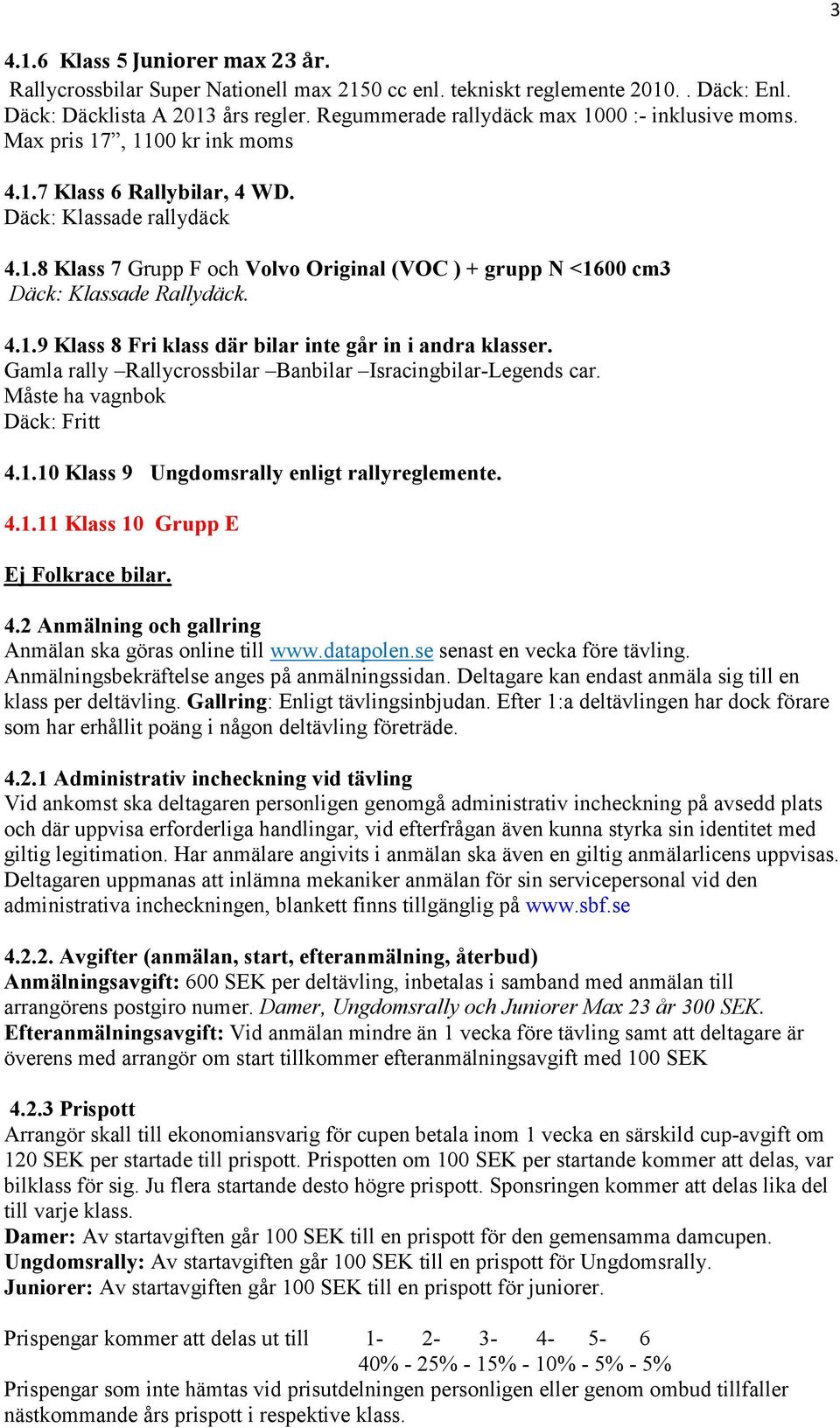 4.1.9 Klass 8 Fri klass där bilar inte går in i andra klasser. Gamla rally Rallycrossbilar Banbilar Isracingbilar-Legends car. Måste ha vagnbok Däck: Fritt 4.1.10 Klass 9 Ungdomsrally enligt rallyreglemente.