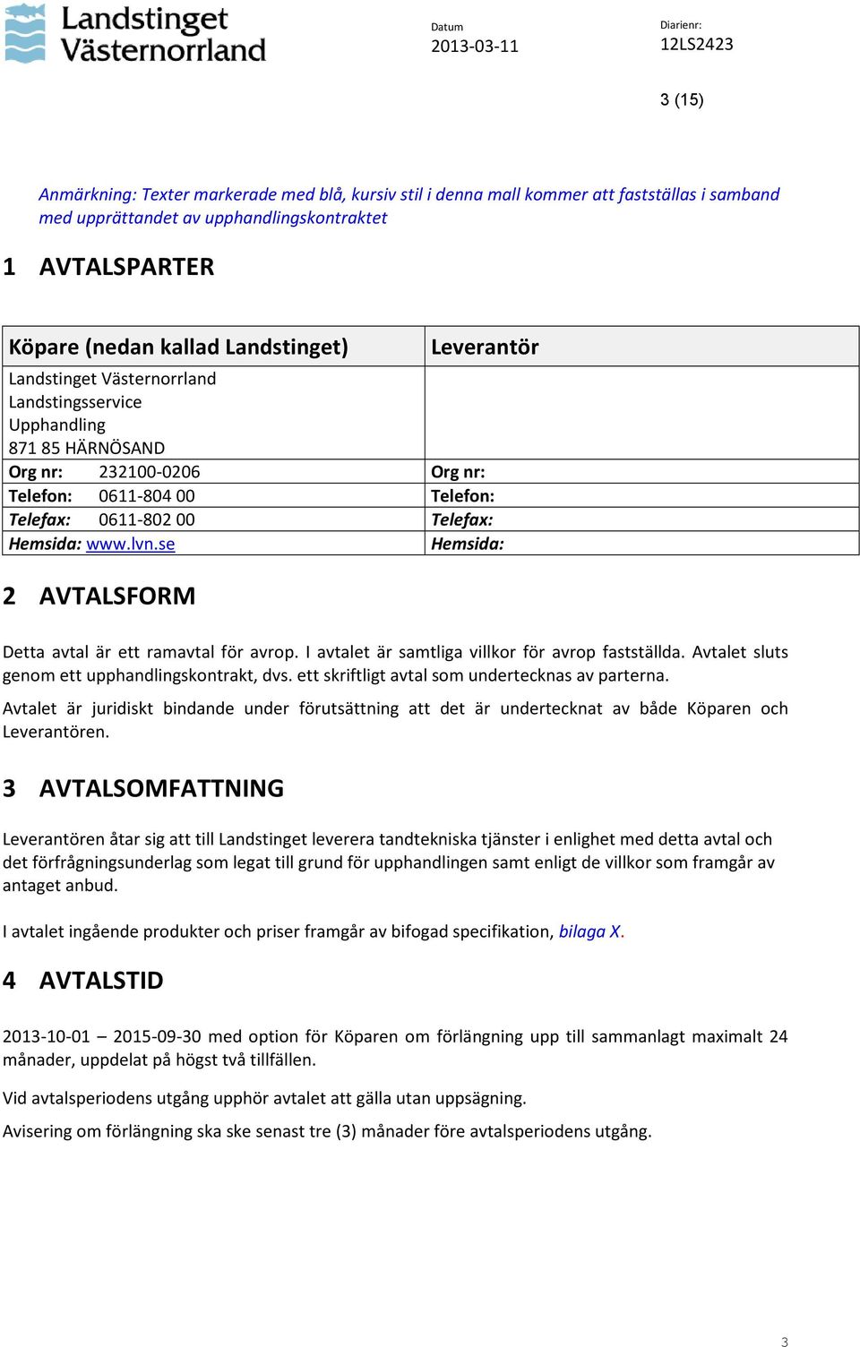 se Hemsida: 2 AVTALSFORM Detta avtal är ett ramavtal för avrop. I avtalet är samtliga villkor för avrop fastställda. Avtalet sluts genom ett upphandlingskontrakt, dvs.