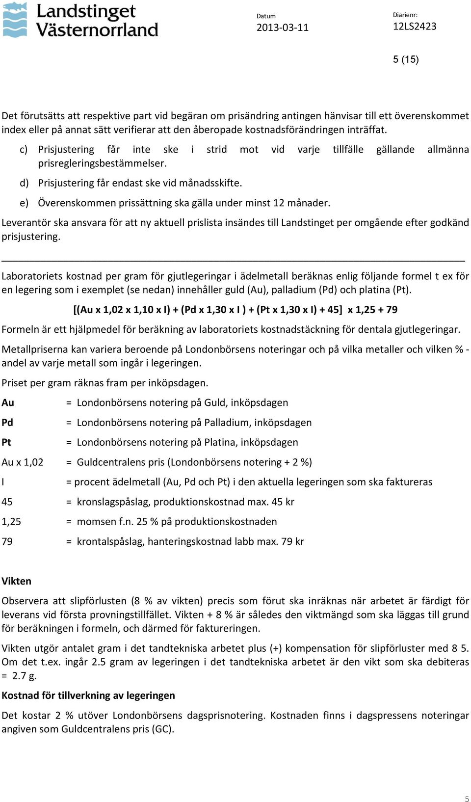 e) Överenskommen prissättning ska gälla under minst 12 månader. Leverantör ska ansvara för att ny aktuell prislista insändes till Landstinget per omgående efter godkänd prisjustering.