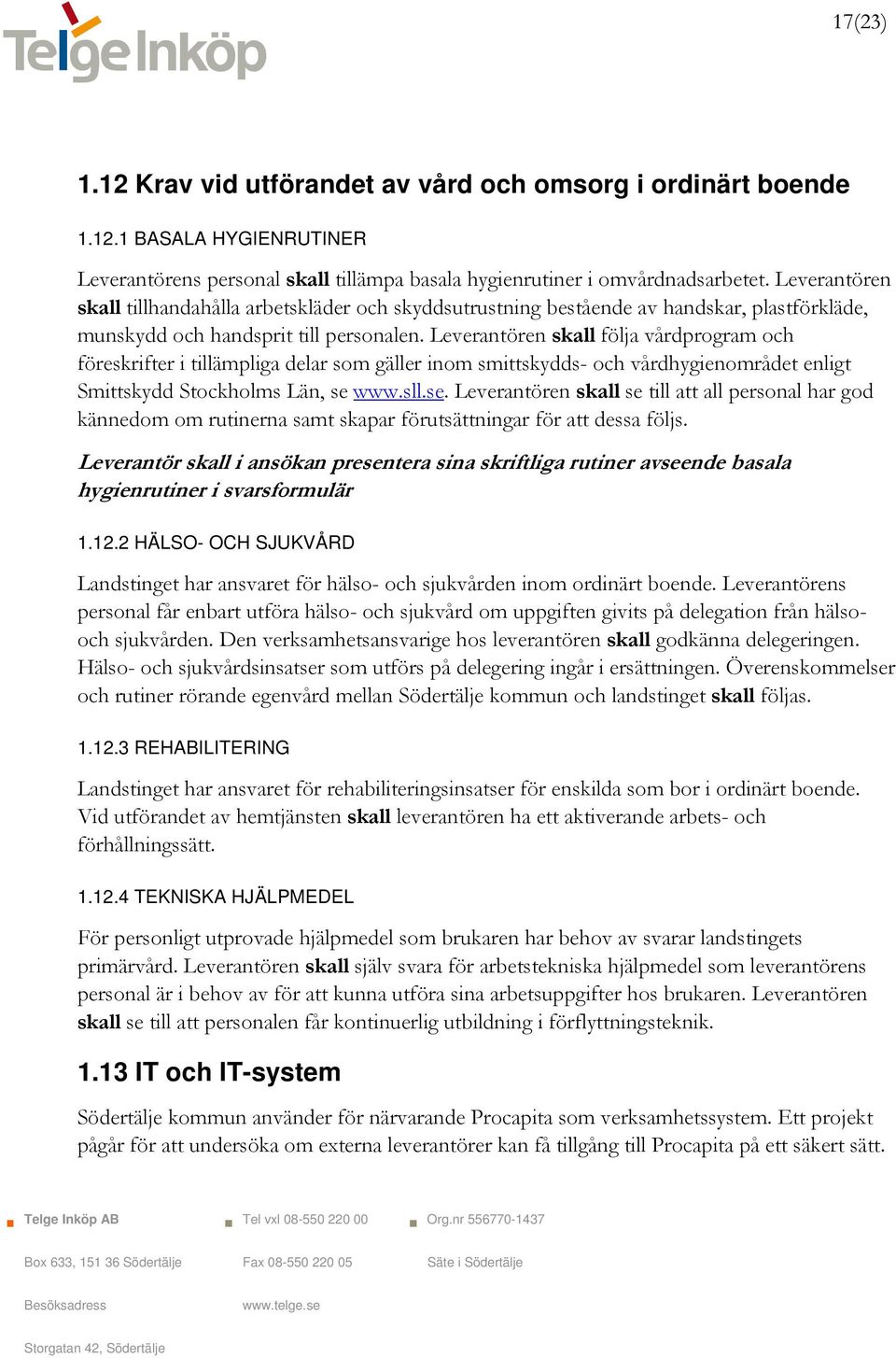 Leverantören skall följa vårdprogram och föreskrifter i tillämpliga delar som gäller inom smittskydds- och vårdhygienområdet enligt Smittskydd Stockholms Län, se 