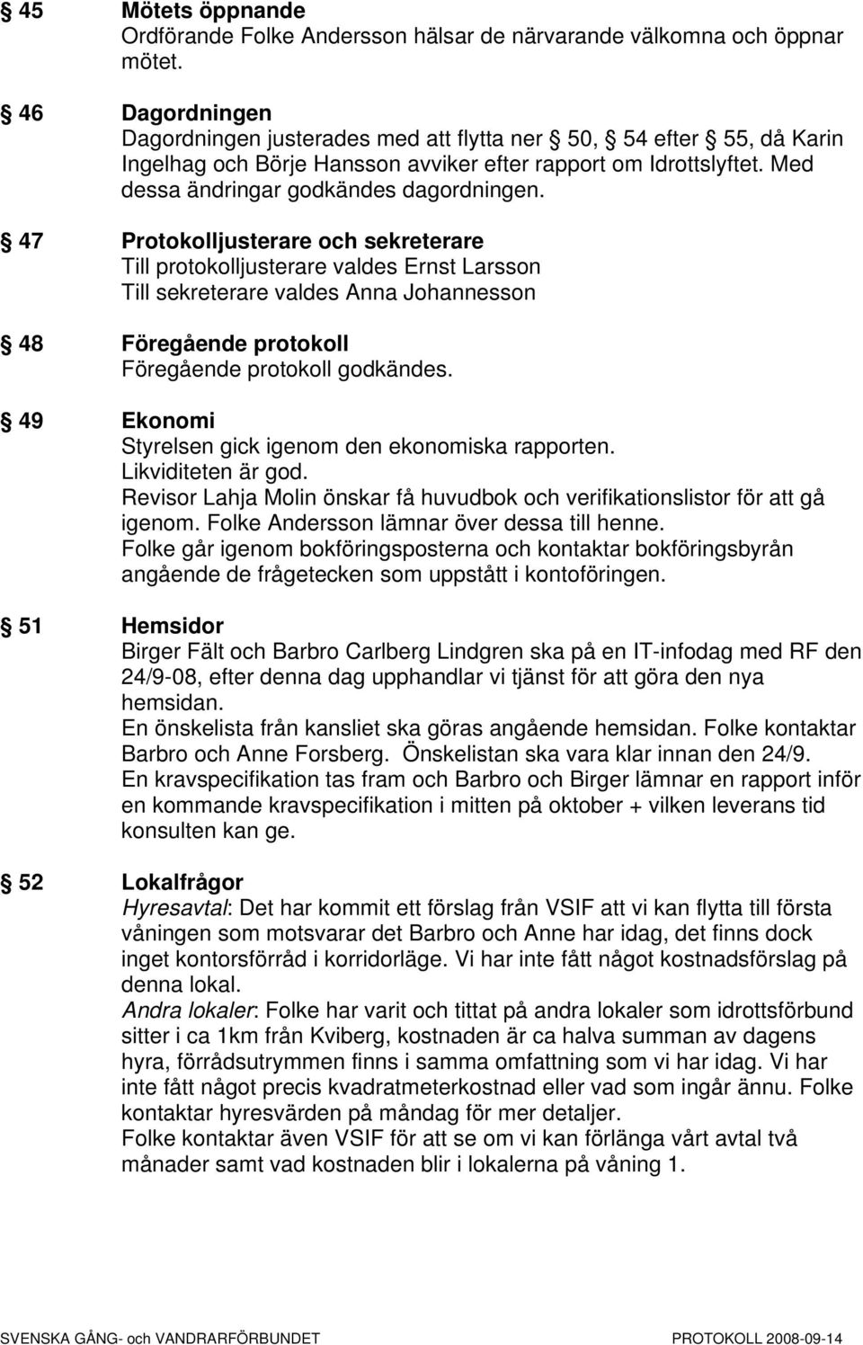 47 Protokolljusterare och sekreterare Till protokolljusterare valdes Ernst Larsson Till sekreterare valdes Anna Johannesson 48 Föregående protokoll Föregående protokoll godkändes.