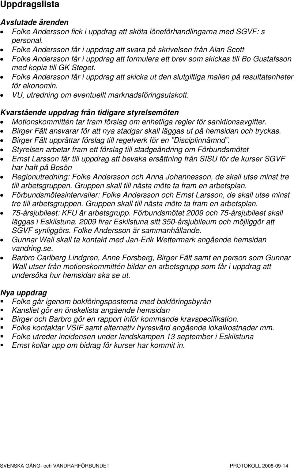 Folke Andersson får i uppdrag att skicka ut den slutgiltiga mallen på resultatenheter för ekonomin. VU, utredning om eventuellt marknadsföringsutskott.