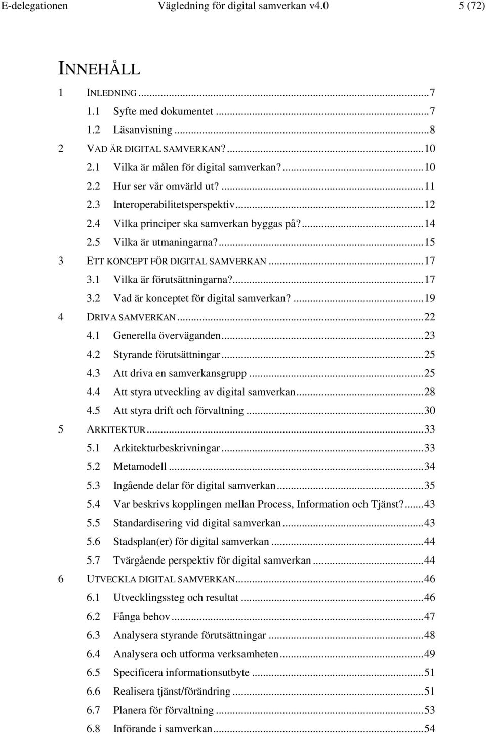 ... 15 3 ETT KONCEPT FÖR DIGITAL SAMVERKAN... 17 3.1 Vilka är förutsättningarna?... 17 3.2 Vad är konceptet för digital samverkan?... 19 4 DRIVA SAMVERKAN... 22 4.1 Generella överväganden... 23 4.