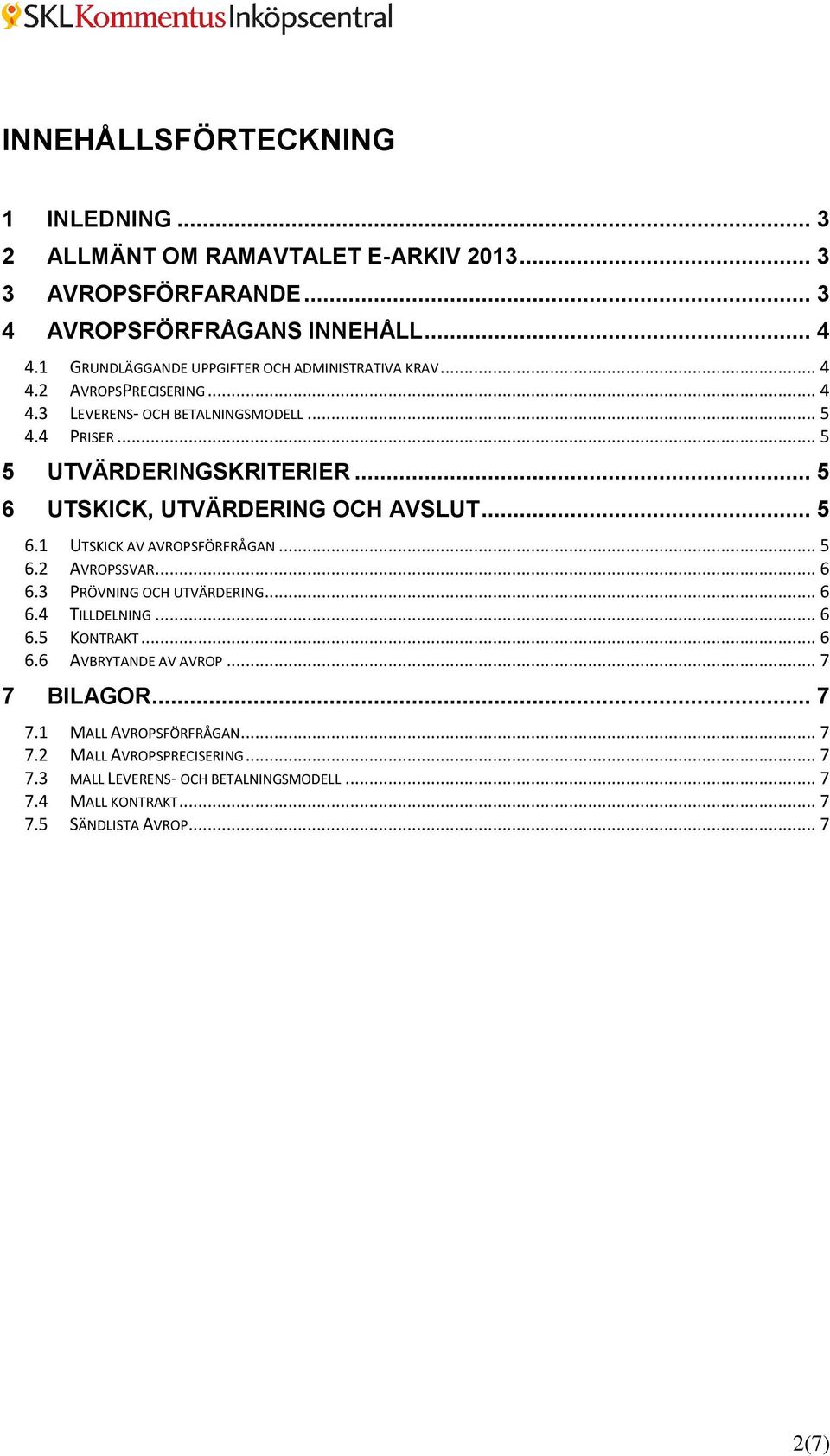 .. 5 6 UTSKICK, UTVÄRDERING OCH AVSLUT... 5 6.1 UTSKICK AV AVROPSFÖRFRÅGAN... 5 6.2 AVROPSSVAR... 6 6.3 PRÖVNING OCH UTVÄRDERING... 6 6.4 TILLDELNING... 6 6.5 KONTRAKT.