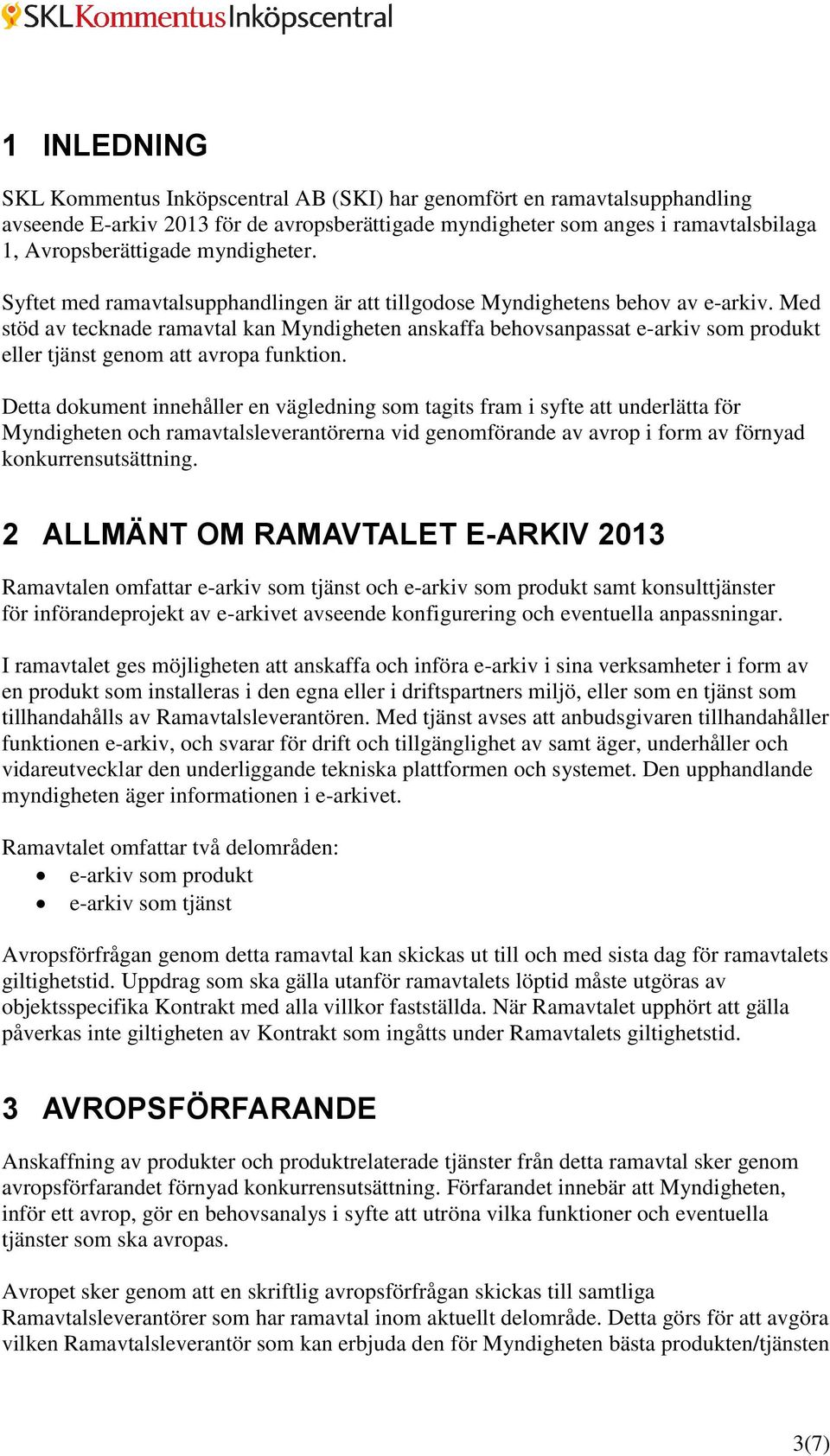 Med stöd av tecknade ramavtal kan Myndigheten anskaffa behovsanpassat e-arkiv som produkt eller tjänst genom att avropa funktion.