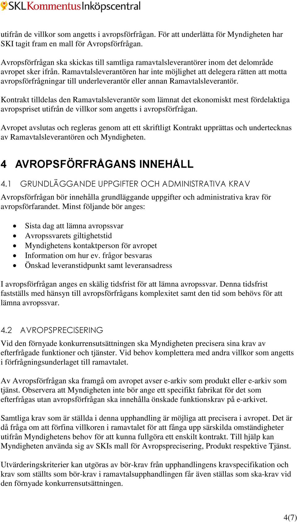 Ramavtalsleverantören har inte möjlighet att delegera rätten att motta avropsförfrågningar till underleverantör eller annan Ramavtalsleverantör.