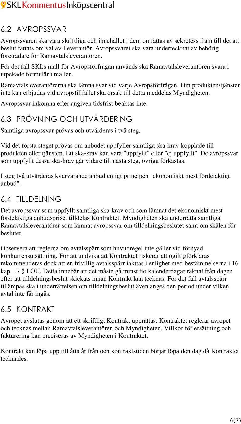 Ramavtalsleverantörerna ska lämna svar vid varje Avropsförfrågan. Om produkten/tjänsten inte kan erbjudas vid avropstillfället ska orsak till detta meddelas Myndigheten.
