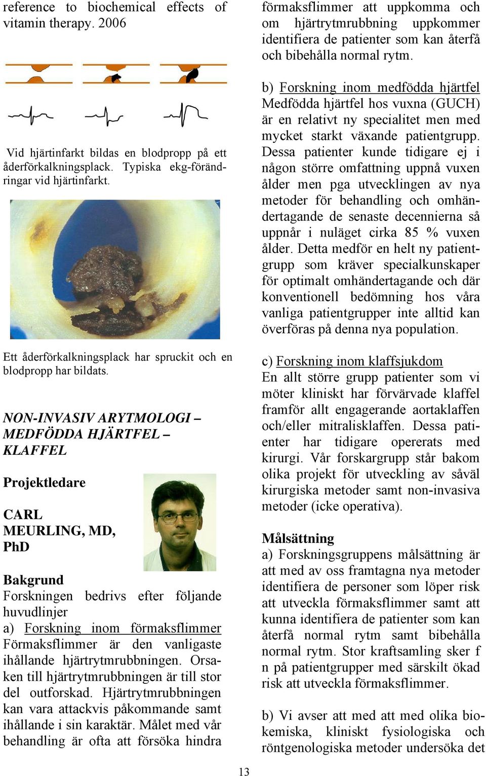 NON-INVASIV ARYTMOLOGI MEDFÖDDA HJÄRTFEL KLAFFEL Projektledare CARL MEURLING, MD, PhD Bakgrund Forskningen bedrivs efter följande huvudlinjer a) Forskning inom förmaksflimmer Förmaksflimmer är den
