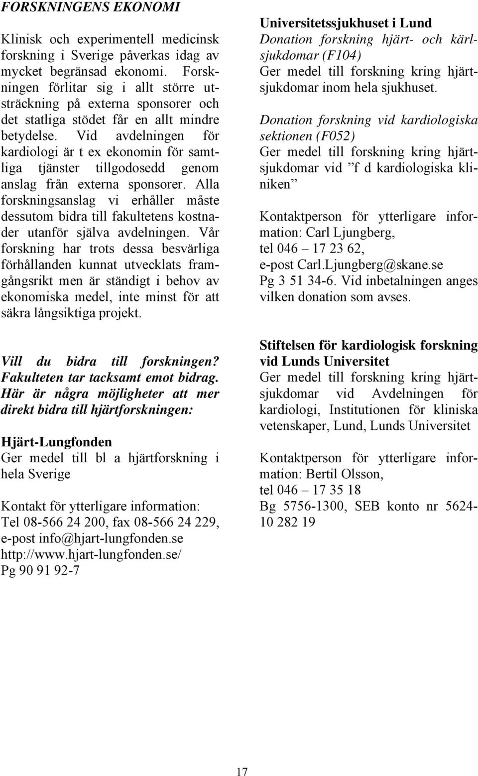 Vid avdelningen för kardiologi är t ex ekonomin för samtliga tjänster tillgodosedd genom anslag från externa sponsorer.