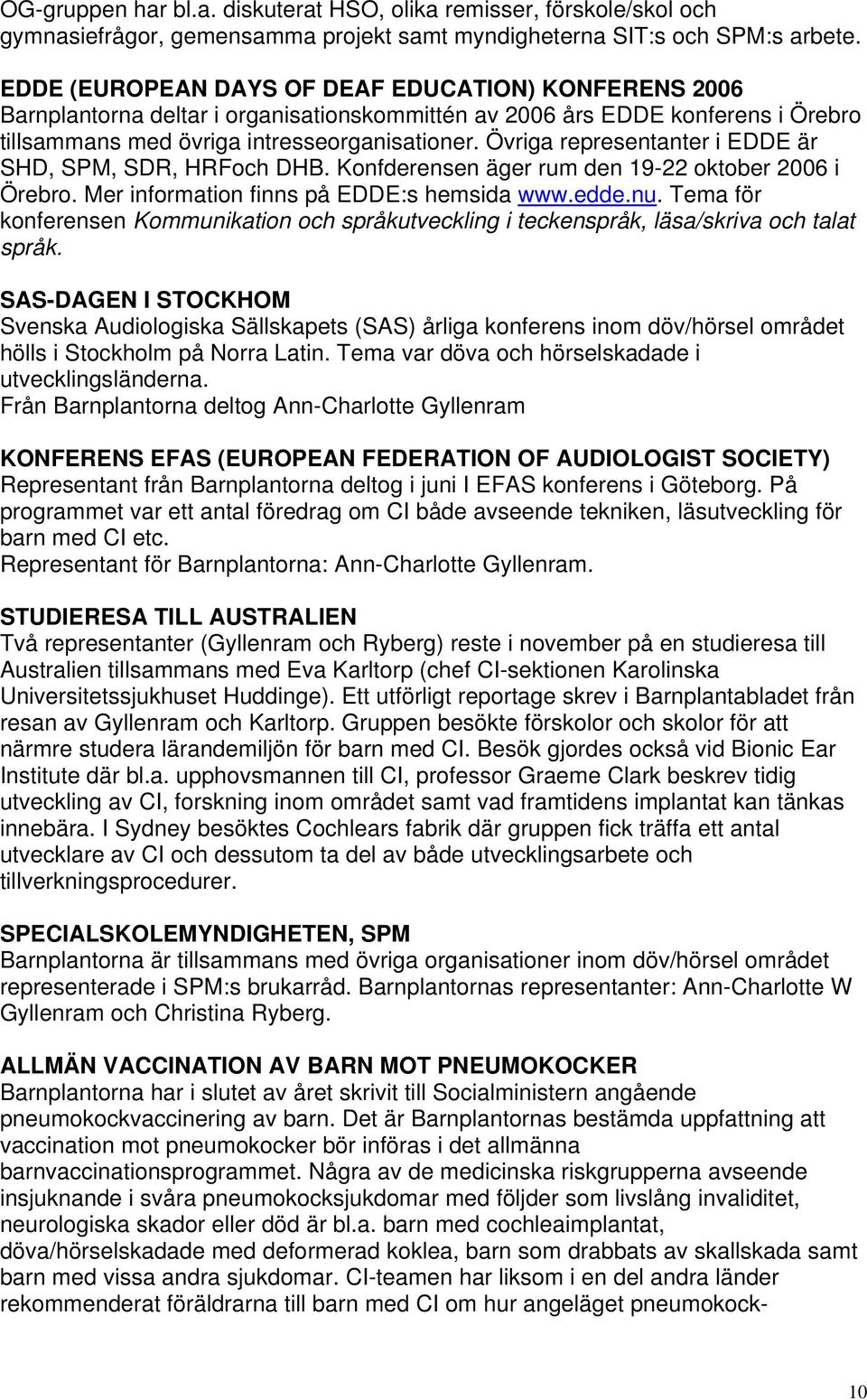 Övriga representanter i EDDE är SHD, SPM, SDR, HRFoch DHB. Konfderensen äger rum den 19-22 oktober 2006 i Örebro. Mer information finns på EDDE:s hemsida www.edde.nu.