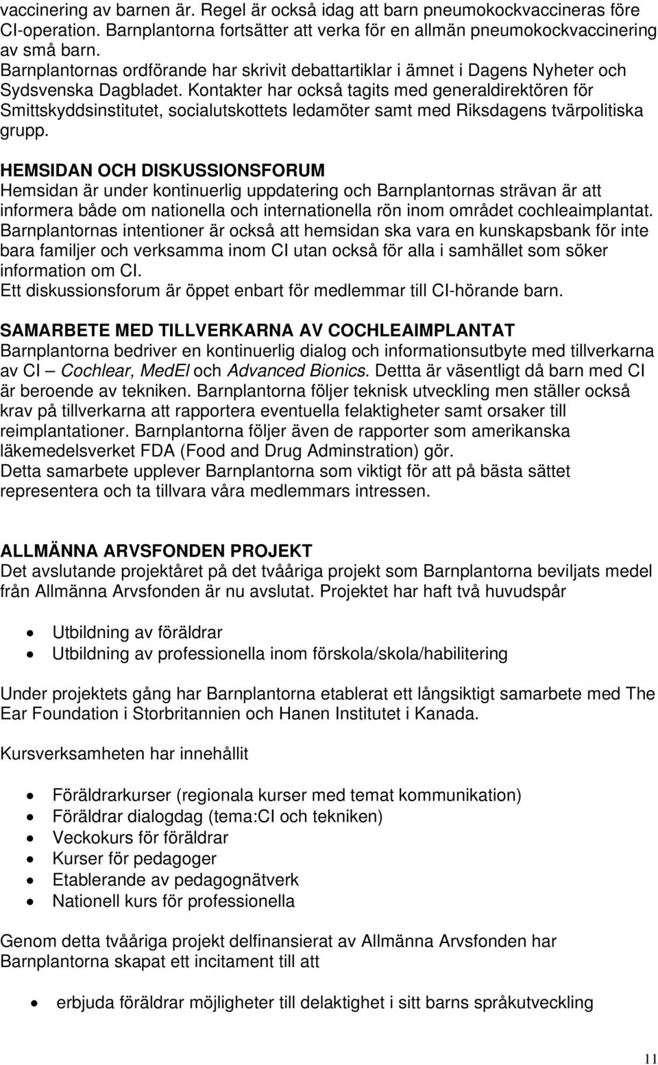 Kontakter har också tagits med generaldirektören för Smittskyddsinstitutet, socialutskottets ledamöter samt med Riksdagens tvärpolitiska grupp.