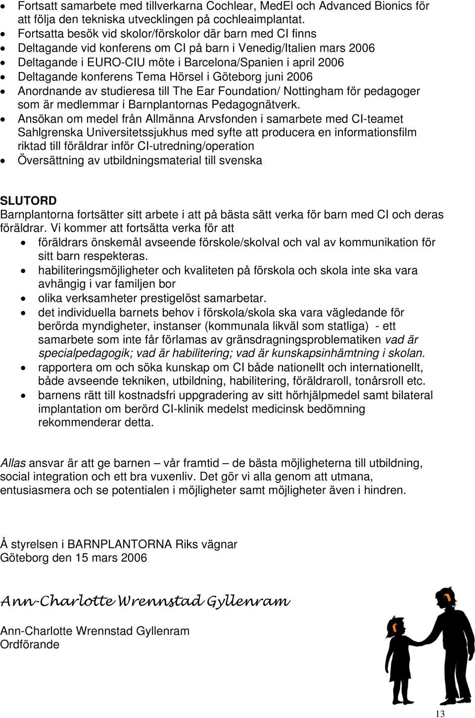 konferens Tema Hörsel i Göteborg juni 2006 Anordnande av studieresa till The Ear Foundation/ Nottingham för pedagoger som är medlemmar i Barnplantornas Pedagognätverk.