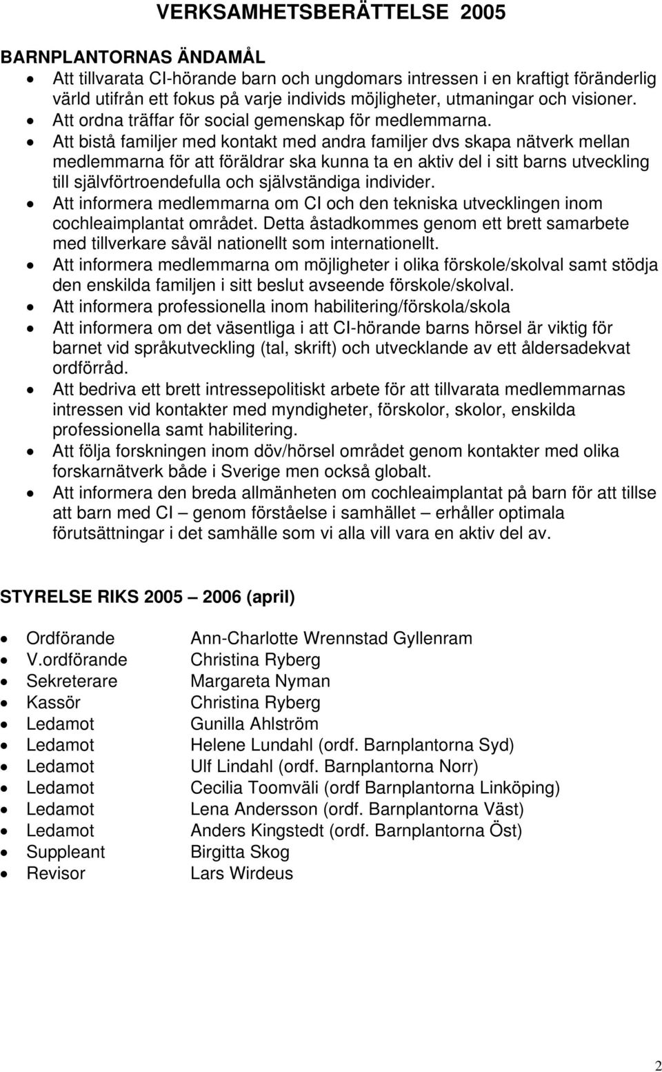 Att bistå familjer med kontakt med andra familjer dvs skapa nätverk mellan medlemmarna för att föräldrar ska kunna ta en aktiv del i sitt barns utveckling till självförtroendefulla och självständiga