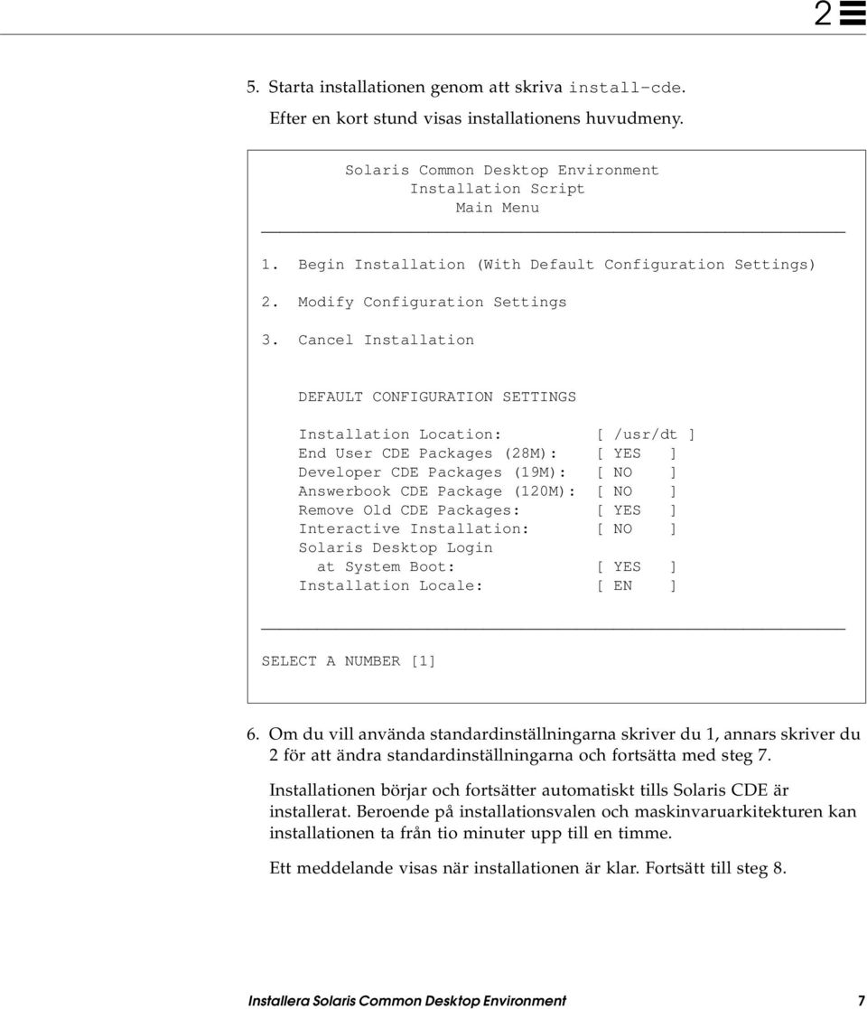 Cancel Installation DEFAULT CONFIGURATION SETTINGS Installation Location: [ /usr/dt ] End User CDE Packages (28M): [ YES ] Developer CDE Packages (19M): [ NO ] Answerbook CDE Package (120M): [ NO ]