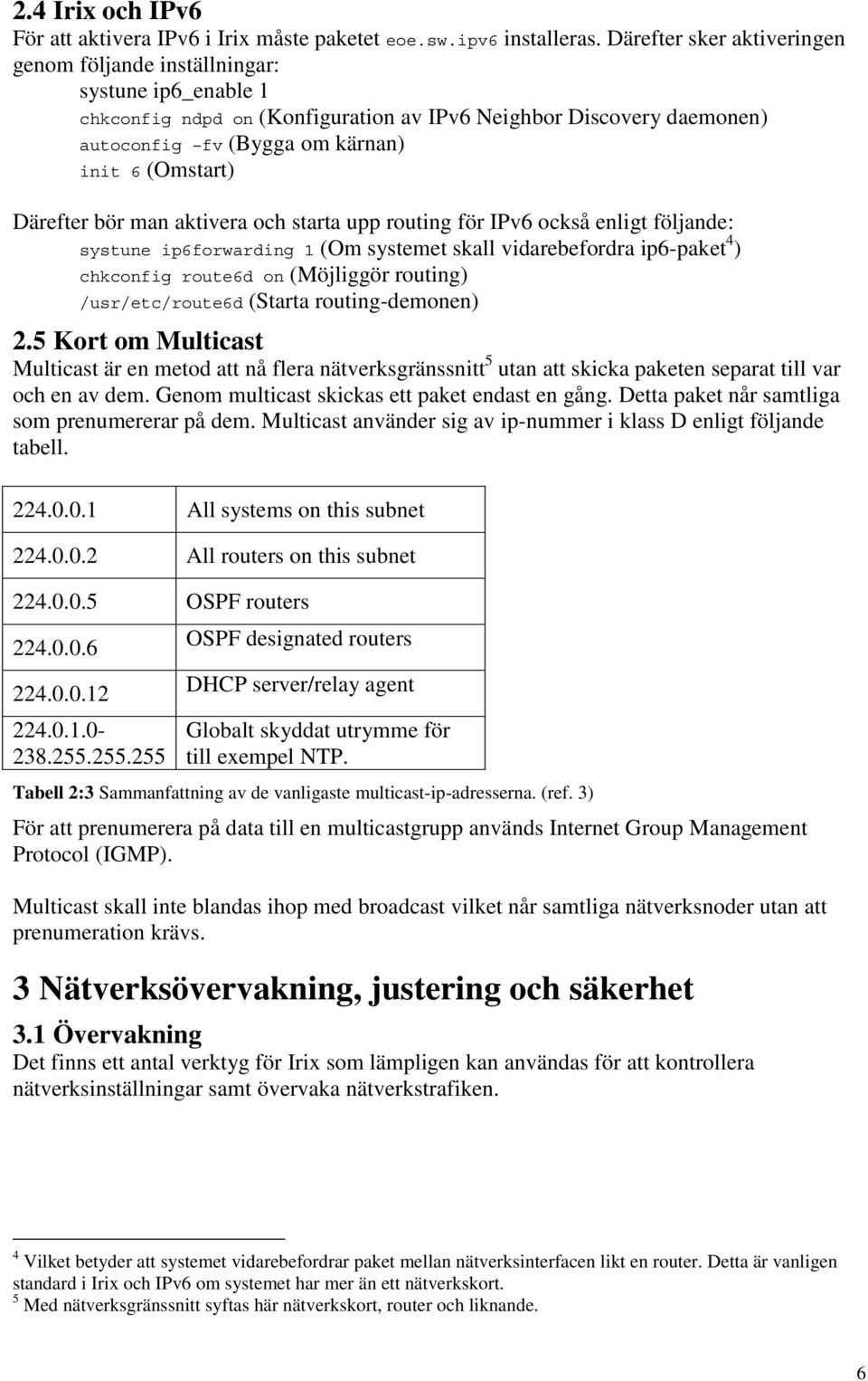 Därefter bör man aktivera och starta upp routing för IPv6 också enligt följande: systune ip6forwarding 1 (Om systemet skall vidarebefordra ip6-paket 4 ) chkconfig route6d on (Möjliggör routing)