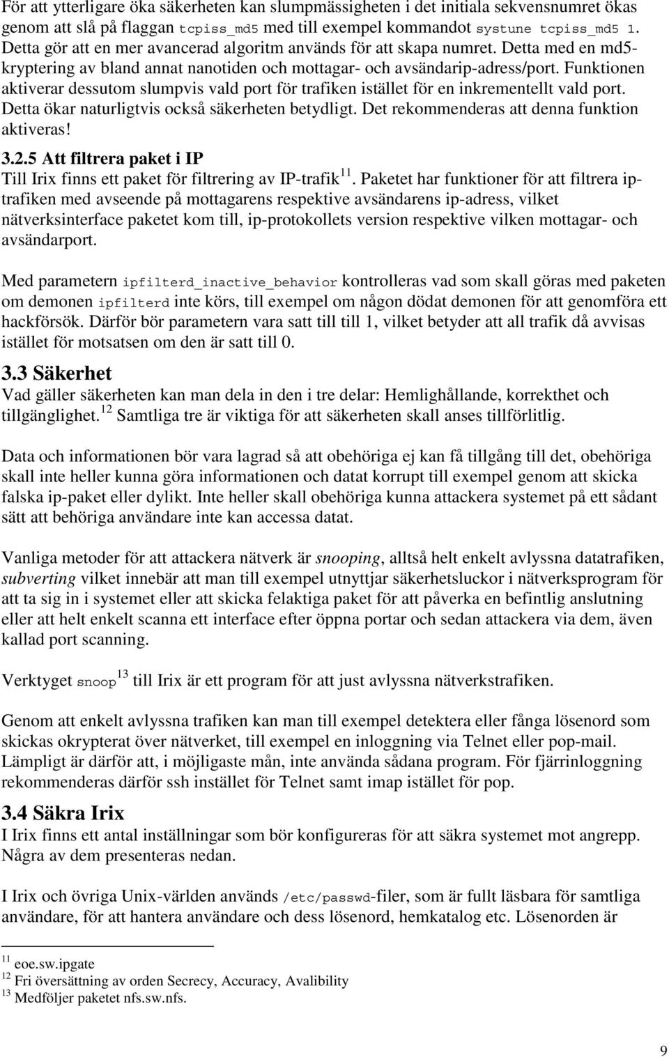 Funktionen aktiverar dessutom slumpvis vald port för trafiken istället för en inkrementellt vald port. Detta ökar naturligtvis också säkerheten betydligt.