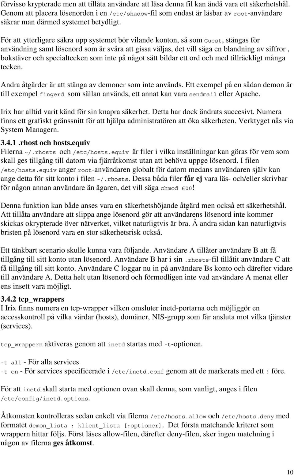 För att ytterligare säkra upp systemet bör vilande konton, så som Guest, stängas för användning samt lösenord som är svåra att gissa väljas, det vill säga en blandning av siffror, bokstäver och