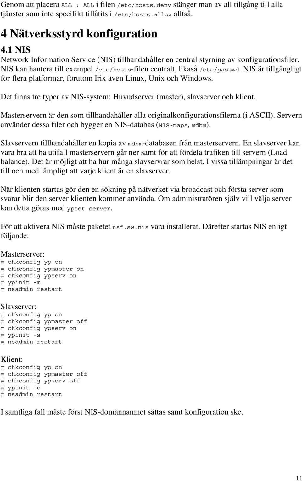 NIS är tillgängligt för flera platformar, förutom Irix även Linux, Unix och Windows. Det finns tre typer av NIS-system: Huvudserver (master), slavserver och klient.