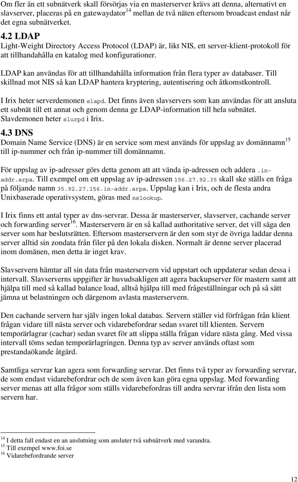 LDAP kan användas för att tillhandahålla information från flera typer av databaser. Till skillnad mot NIS så kan LDAP hantera kryptering, autentisering och åtkomstkontroll.