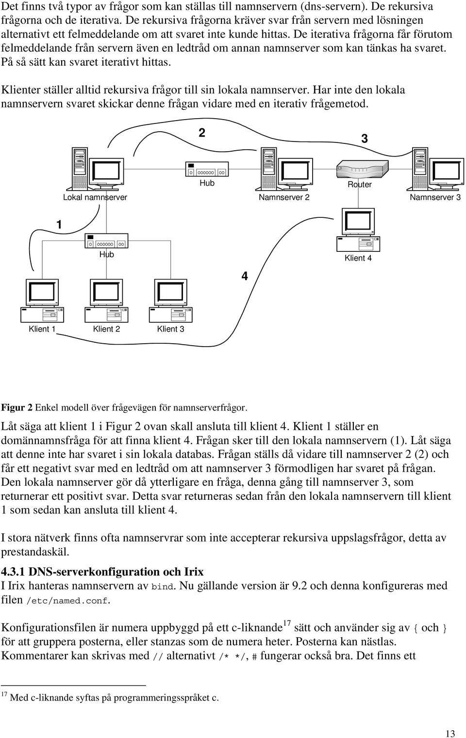 De iterativa frågorna får förutom felmeddelande från servern även en ledtråd om annan namnserver som kan tänkas ha svaret. På så sätt kan svaret iterativt hittas.